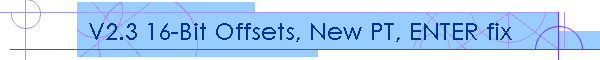 V2.3 16-Bit Offsets, New PT, ENTER fix